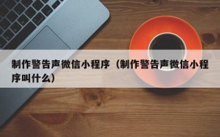 杭州制作警告声微信小程序（制作警告声微信小程序叫什么）