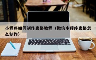 杭州小程序如何制作表格教程（微信小程序表格怎么制作）