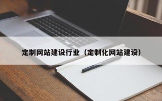 杭州定制网站建设行业（定制化网站建设）