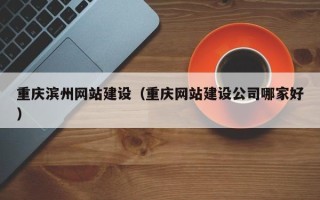 杭州重庆滨州网站建设（重庆网站建设公司哪家好）