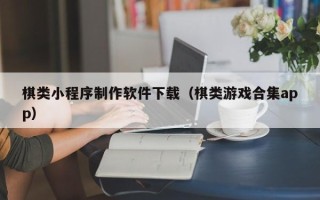 杭州棋类小程序制作软件下载（棋类游戏合集app）