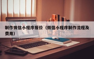 杭州制作微信小程序报价（微信小程序制作流程及费用）