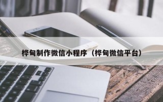 杭州桦甸制作微信小程序（桦甸微信平台）