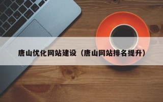 杭州唐山优化网站建设（唐山网站排名提升）