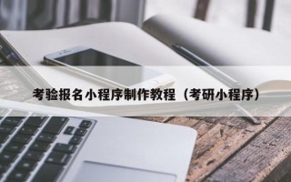 杭州考验报名小程序制作教程（考研小程序）