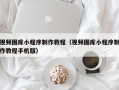 杭州视频图库小程序制作教程（视频图库小程序制作教程手机版）