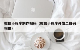 杭州微信小程序制作扫码（微信小程序开发二维码扫描）